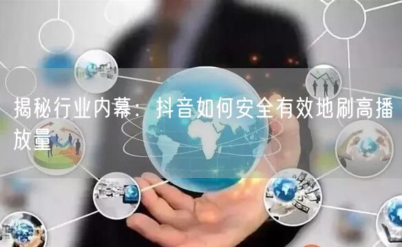揭秘行业内幕：抖音如何安全有效地刷高播放量