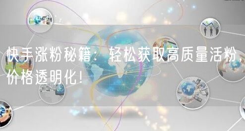 快手涨粉秘籍：轻松获取高质量活粉，价格透明化！