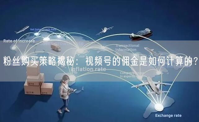 粉丝购买策略揭秘：视频号的佣金是如何计算的？