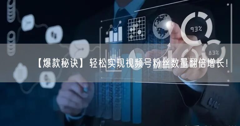 【爆款秘诀】轻松实现视频号粉丝数量翻倍增长！