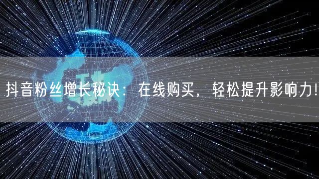 抖音粉丝增长秘诀：在线购买，轻松提升影响力！