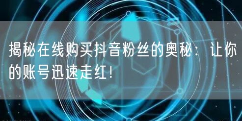 揭秘在线购买抖音粉丝的奥秘：让你的账号迅速走红！
