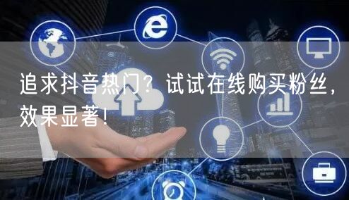 追求抖音热门？试试在线购买粉丝，效果显著！
