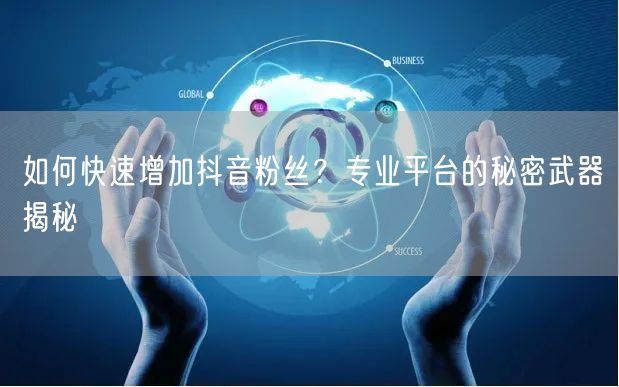 如何快速增加抖音粉丝？专业平台的秘密武器揭秘