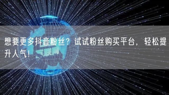 想要更多抖音粉丝？试试粉丝购买平台，轻松提升人气！