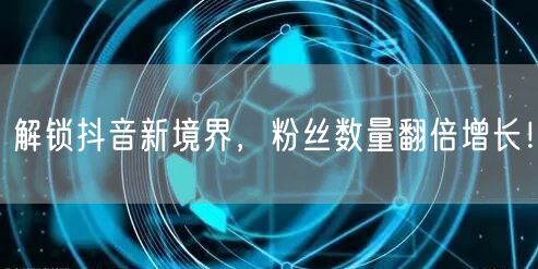 解锁抖音新境界，粉丝数量翻倍增长！