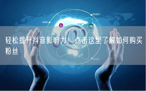 轻松提升抖音影响力！点击这里了解如何购买粉丝