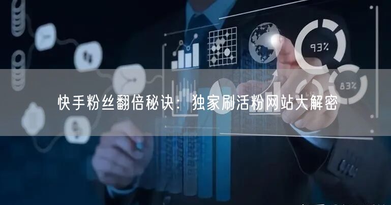 快手粉丝翻倍秘诀：独家刷活粉网站大解密