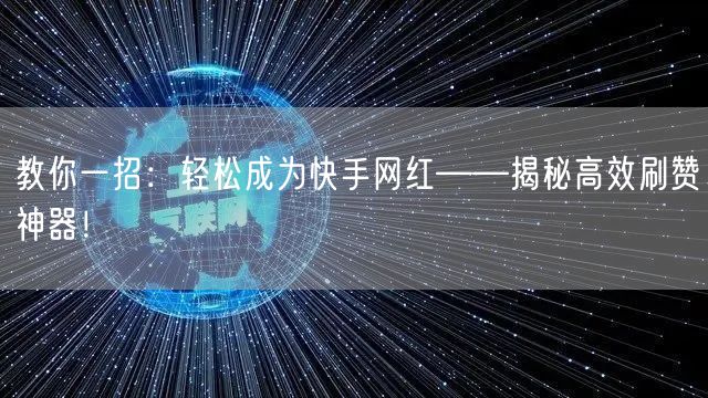 教你一招：轻松成为快手网红——揭秘高效刷赞神器！
