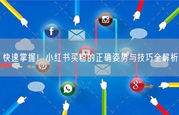 快速掌握！小红书买粉的正确姿势与技巧全解析