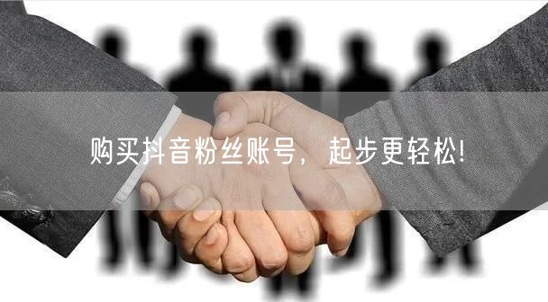 购买抖音粉丝账号，起步更轻松!
