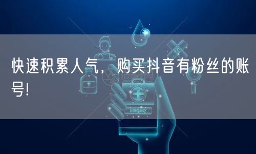 快速积累人气，购买抖音有粉丝的账号!