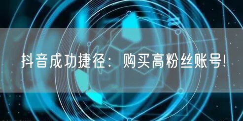 抖音成功捷径：购买高粉丝账号!