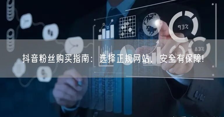 抖音粉丝购买指南：选择正规网站，安全有保障!