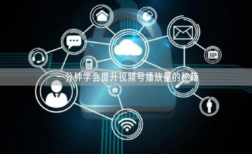 一分钟学会提升视频号播放量的秘籍