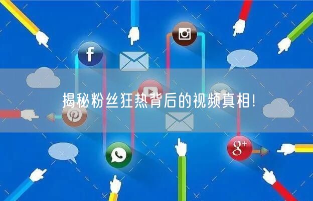 揭秘粉丝狂热背后的视频真相！