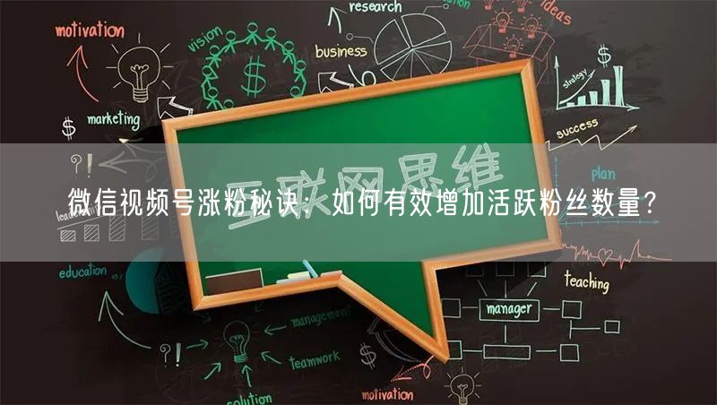 微信视频号涨粉秘诀：如何有效增加活跃粉丝数量？
