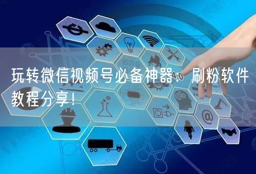 玩转微信视频号必备神器：刷粉软件教程分享！