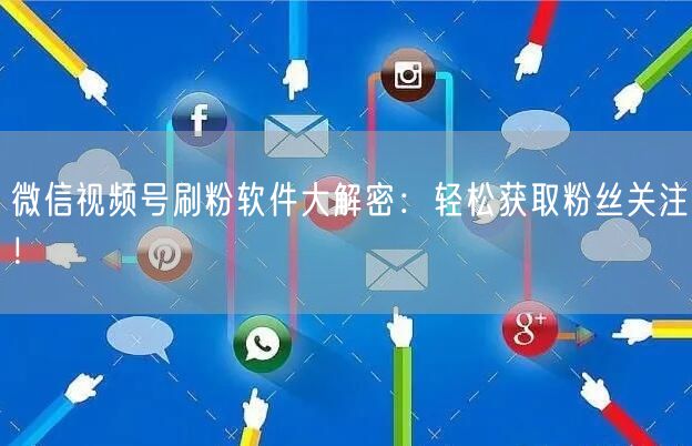 微信视频号刷粉软件大解密：轻松获取粉丝关注！
