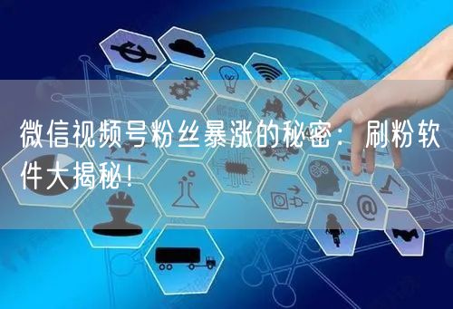微信视频号粉丝暴涨的秘密：刷粉软件大揭秘！