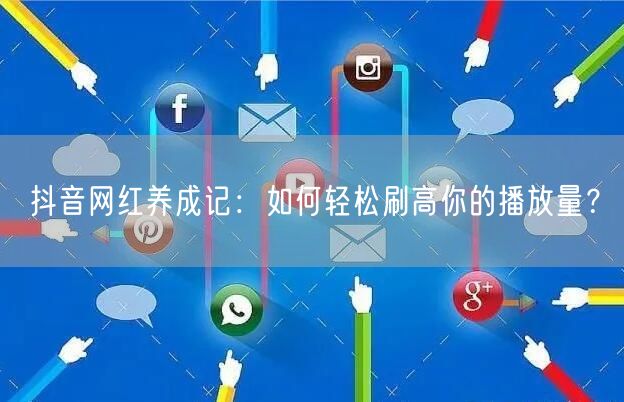 抖音网红养成记：如何轻松刷高你的播放量？