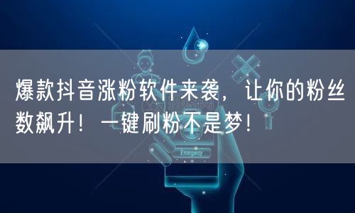 爆款抖音涨粉软件来袭，让你的粉丝数飙升！一键刷粉不是梦！