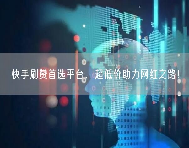 快手刷赞首选平台，超低价助力网红之路！