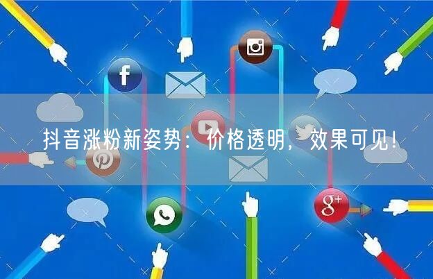 抖音涨粉新姿势：价格透明，效果可见！
