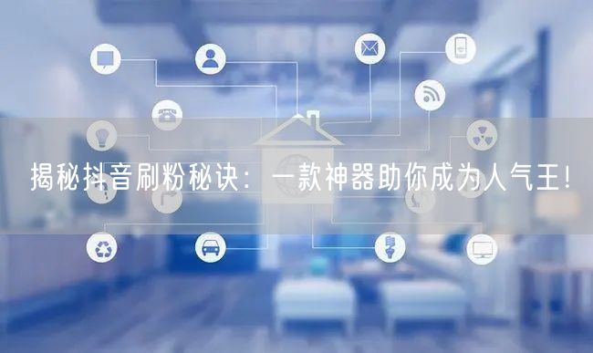 揭秘抖音刷粉秘诀：一款神器助你成为人气王！