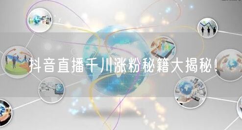 抖音直播千川涨粉秘籍大揭秘！