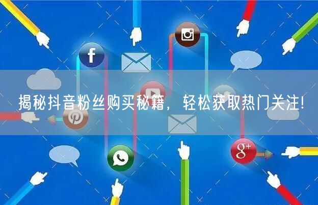 揭秘抖音粉丝购买秘籍，轻松获取热门关注!