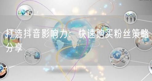 打造抖音影响力：快速购买粉丝策略分享