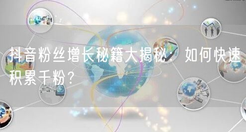抖音粉丝增长秘籍大揭秘：如何快速积累千粉？