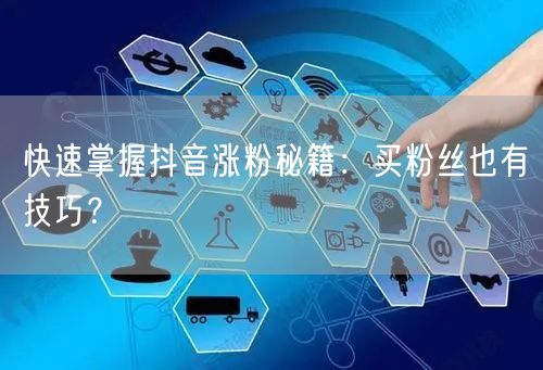 快速掌握抖音涨粉秘籍：买粉丝也有技巧？