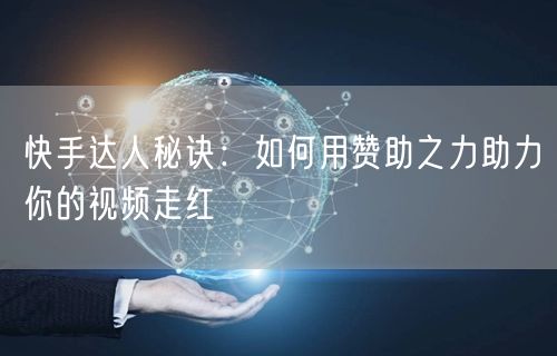 快手达人秘诀：如何用赞助之力助力你的视频走红