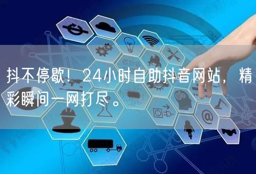 抖不停歇！24小时自助抖音网站，精彩瞬间一网打尽。