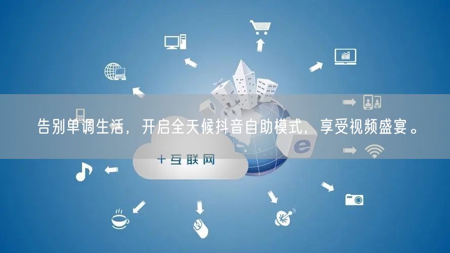 告别单调生活，开启全天候抖音自助模式，享受视频盛宴。