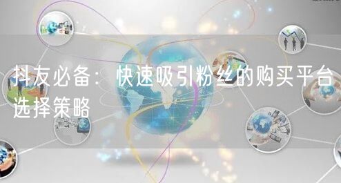 抖友必备：快速吸引粉丝的购买平台选择策略