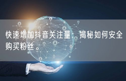 快速增加抖音关注量：揭秘如何安全购买粉丝。