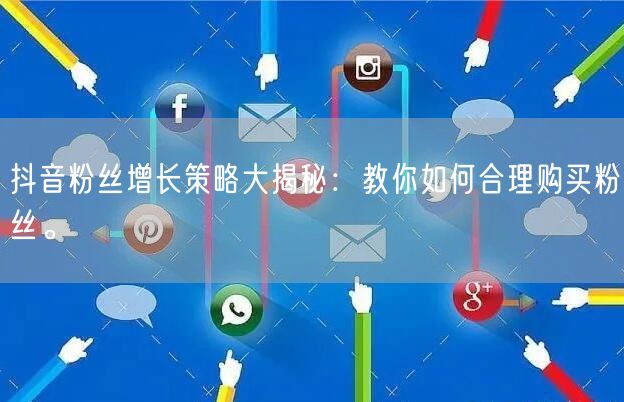 抖音粉丝增长策略大揭秘：教你如何合理购买粉丝。