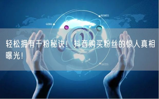 轻松拥有千粉秘诀！抖音购买粉丝的惊人真相曝光！