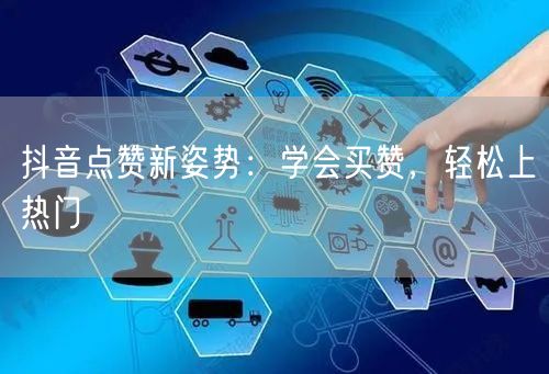 抖音点赞新姿势：学会买赞，轻松上热门