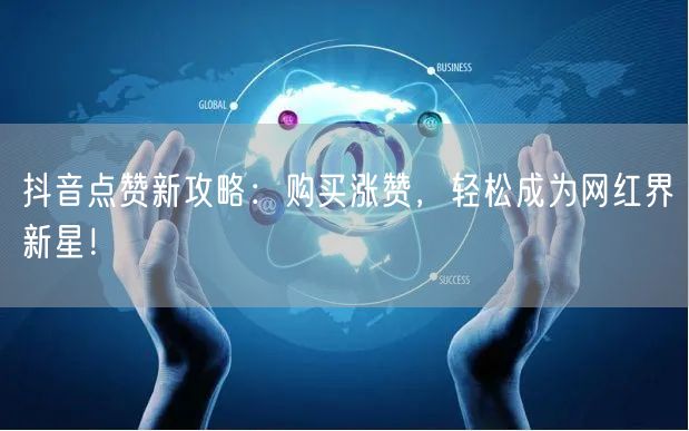 抖音点赞新攻略：购买涨赞，轻松成为网红界新星！