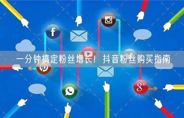 一分钟搞定粉丝增长！抖音粉丝购买指南
