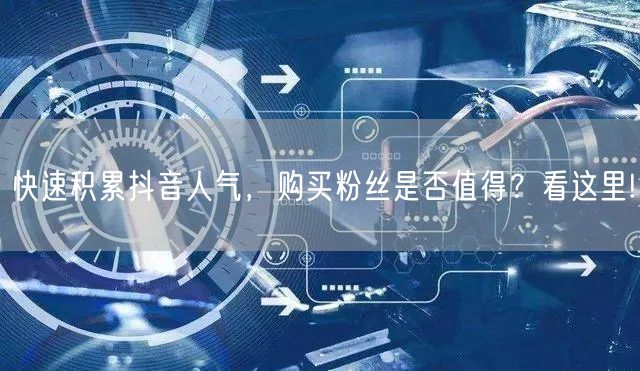 快速积累抖音人气，购买粉丝是否值得？看这里!