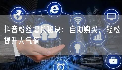 抖音粉丝增长秘诀：自助购买，轻松提升人气值