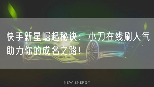 快手新星崛起秘诀：小刀在线刷人气助力你的成名之路！