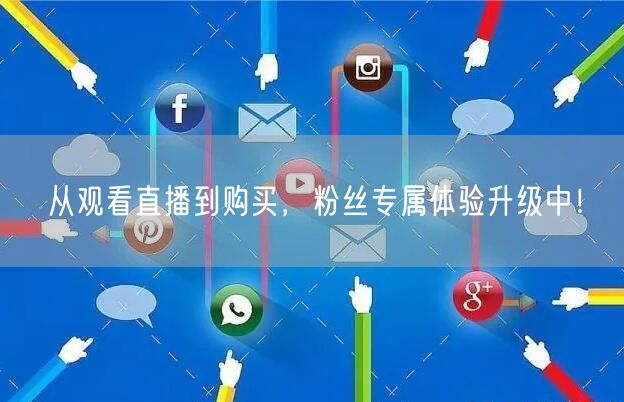 从观看直播到购买，粉丝专属体验升级中！