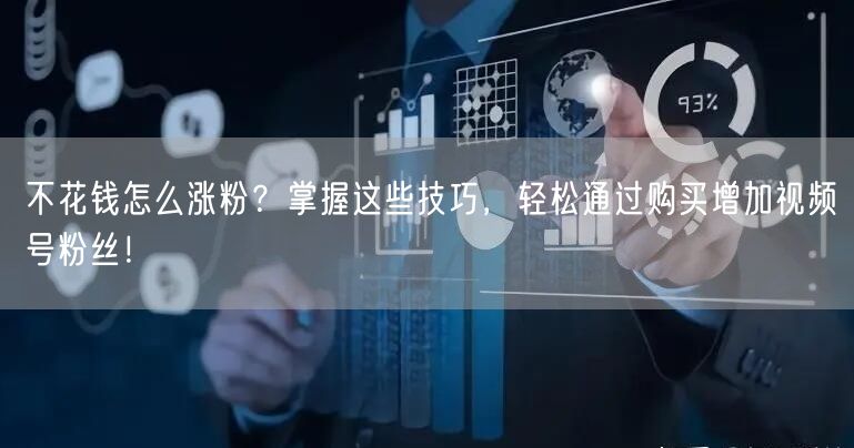 不花钱怎么涨粉？掌握这些技巧，轻松通过购买增加视频号粉丝！