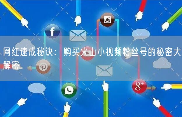 网红速成秘诀：购买火山小视频粉丝号的秘密大解密